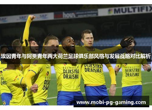 埃因青年与阿贾青年两大荷兰足球俱乐部风格与发展战略对比解析