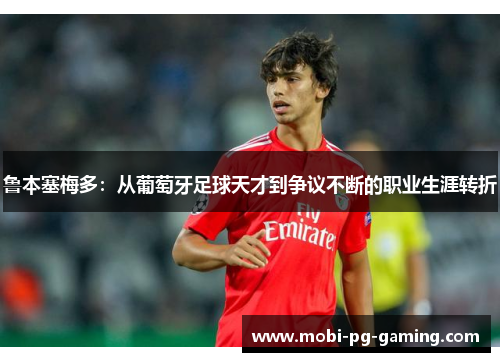 鲁本塞梅多：从葡萄牙足球天才到争议不断的职业生涯转折