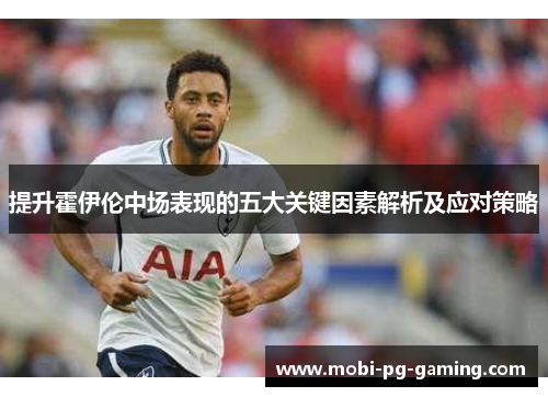 提升霍伊伦中场表现的五大关键因素解析及应对策略