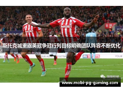 斯托克城重返英冠争冠行列目标明确团队阵容不断优化