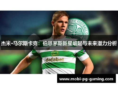 杰米·马尔斯卡克：伯恩茅斯新星崛起与未来潜力分析