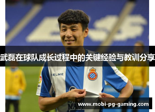 武磊在球队成长过程中的关键经验与教训分享