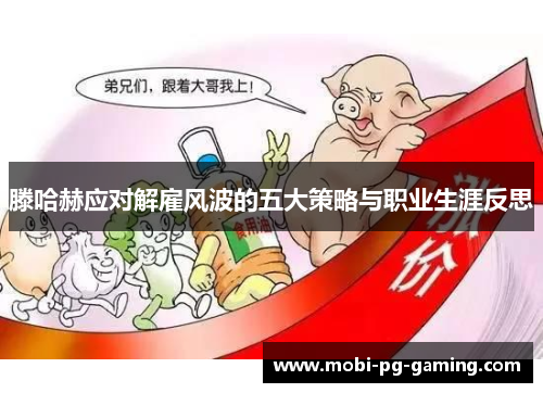 滕哈赫应对解雇风波的五大策略与职业生涯反思